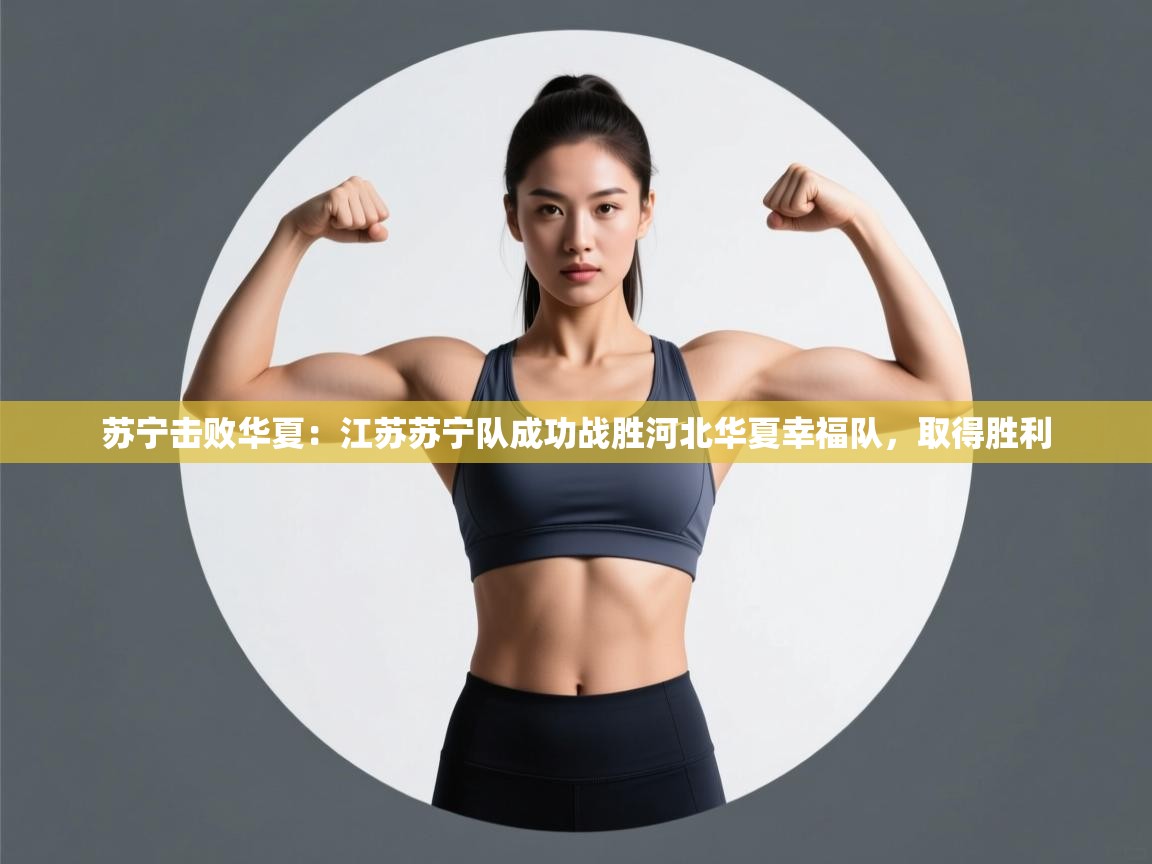 苏宁击败华夏:江苏苏宁队成功战胜河北华夏幸福队,取得胜利 第2张