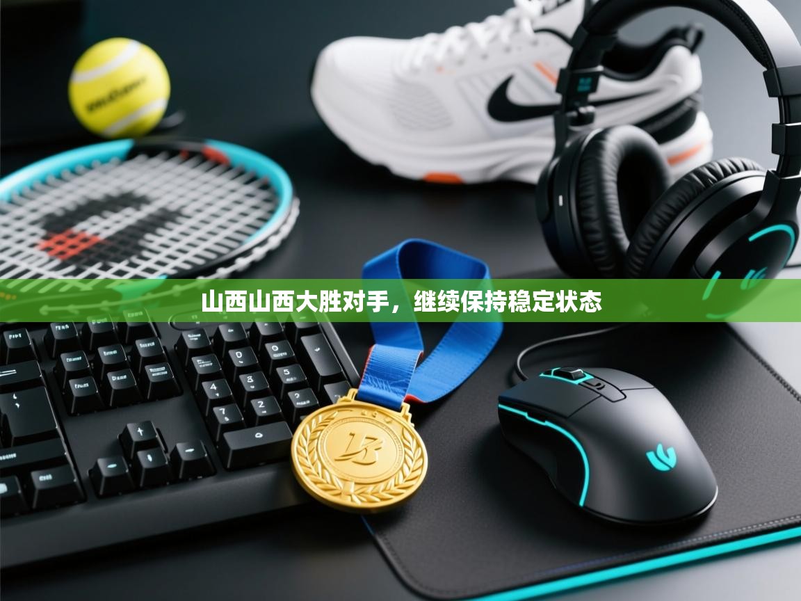 山西山西大胜对手,继续保持稳定状态 第1张