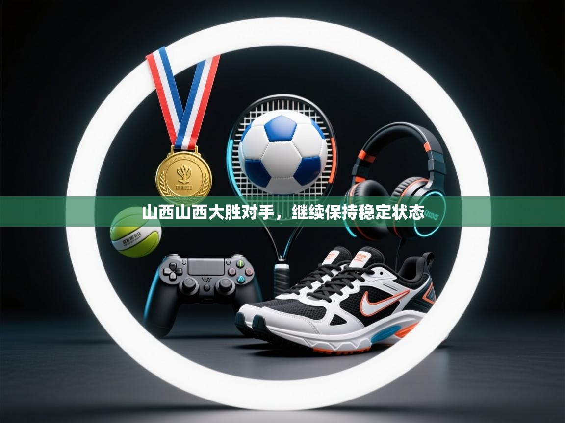 山西山西大胜对手,继续保持稳定状态 第2张