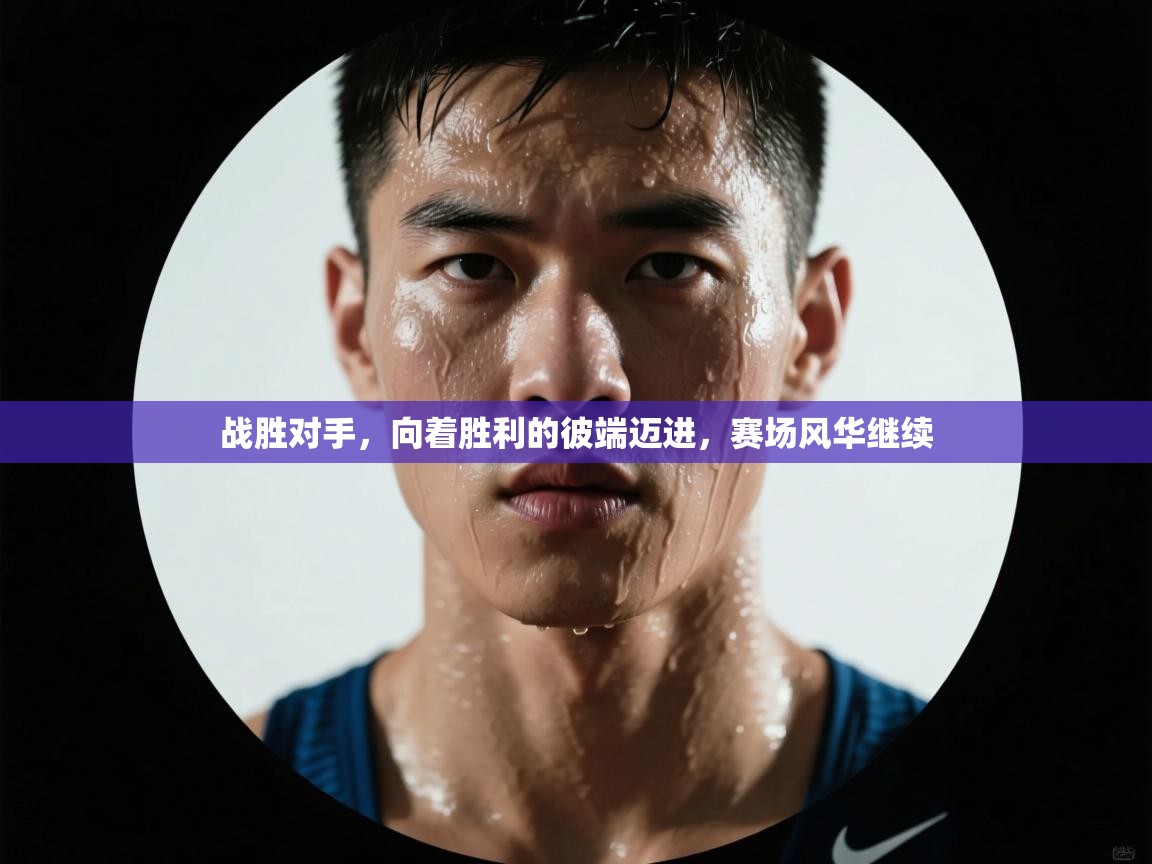 战胜对手，向着胜利的彼端迈进，赛场风华继续  第2张