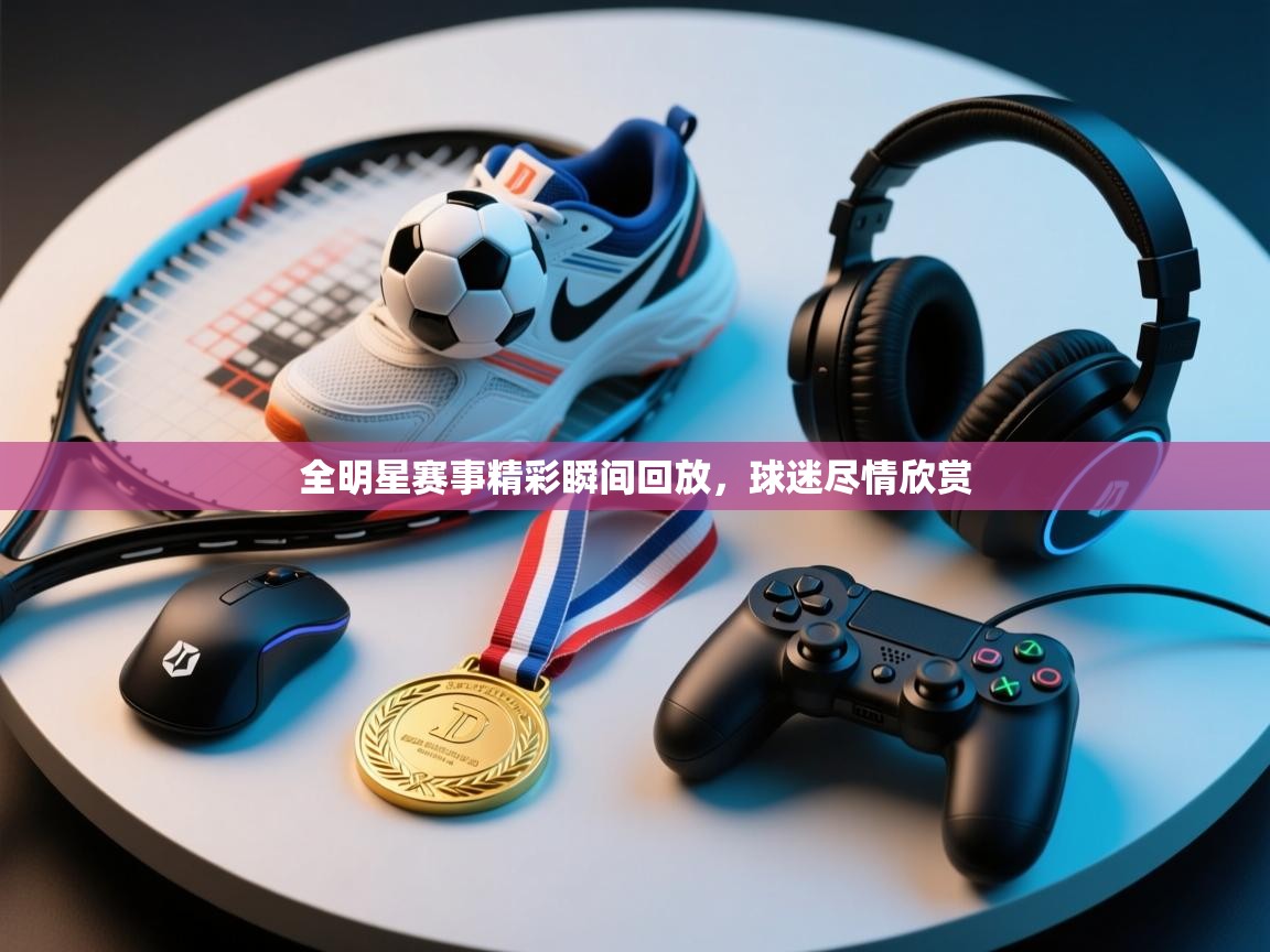 全明星赛事精彩瞬间回放，球迷尽情欣赏  第2张