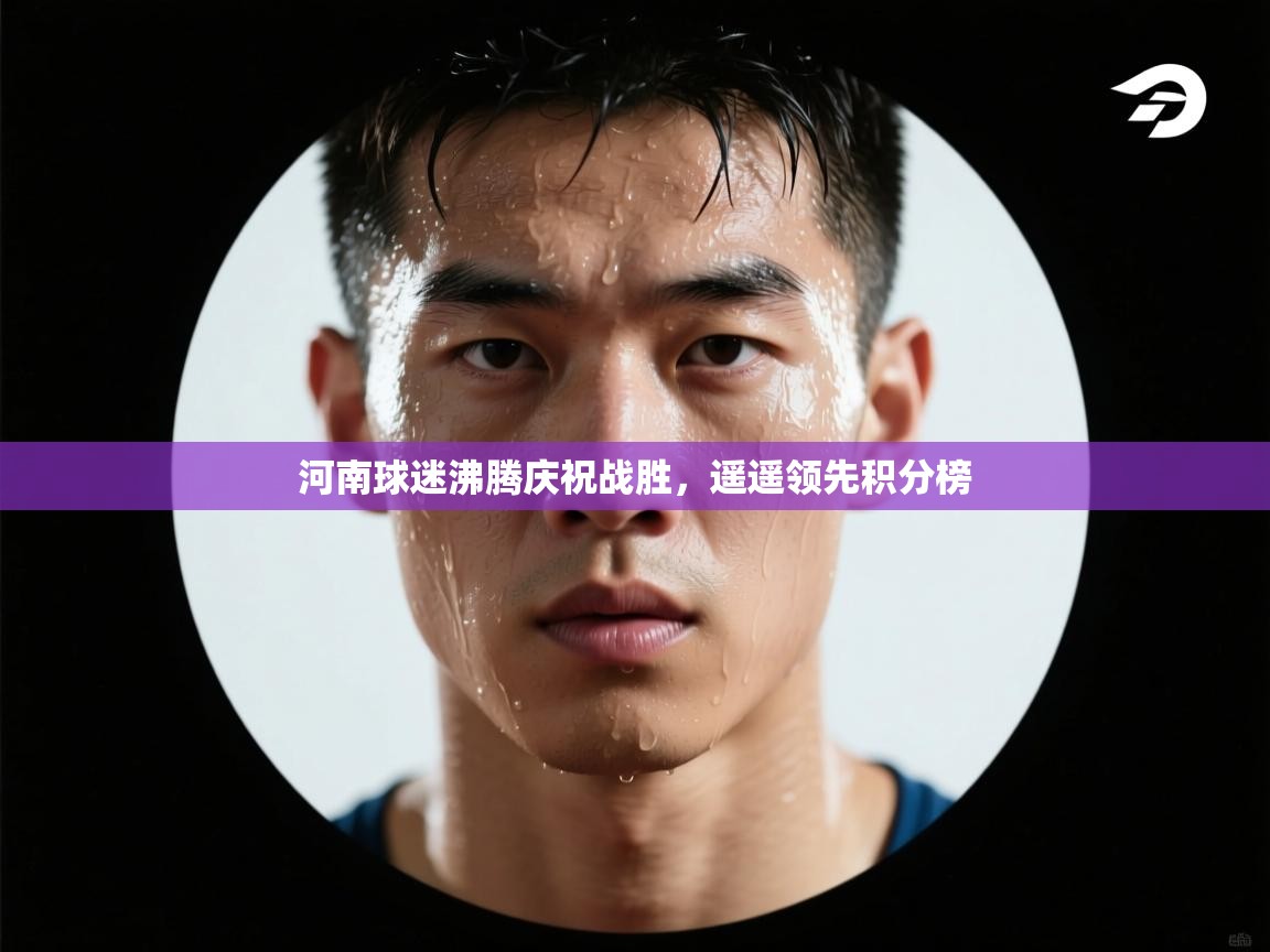 河南球迷沸腾庆祝战胜,遥遥领先积分榜 第1张