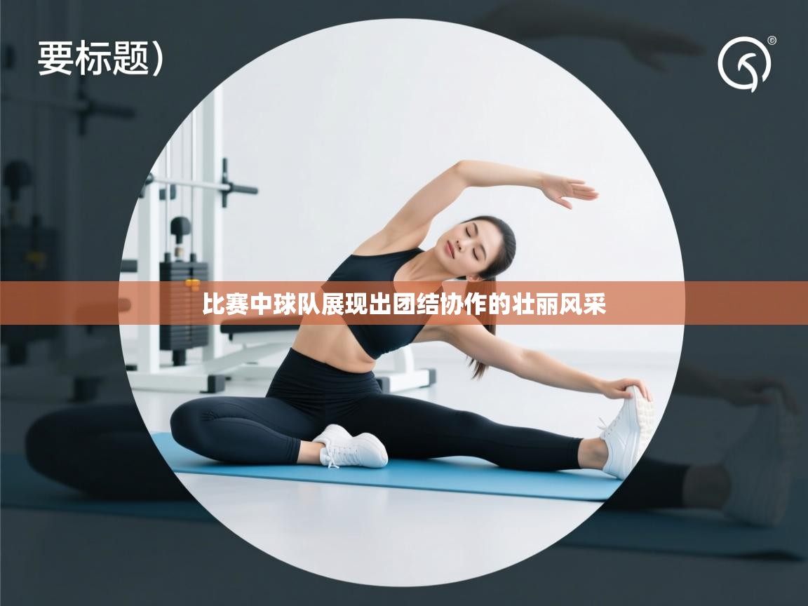 比赛中球队展现出团结协作的壮丽风采  第2张